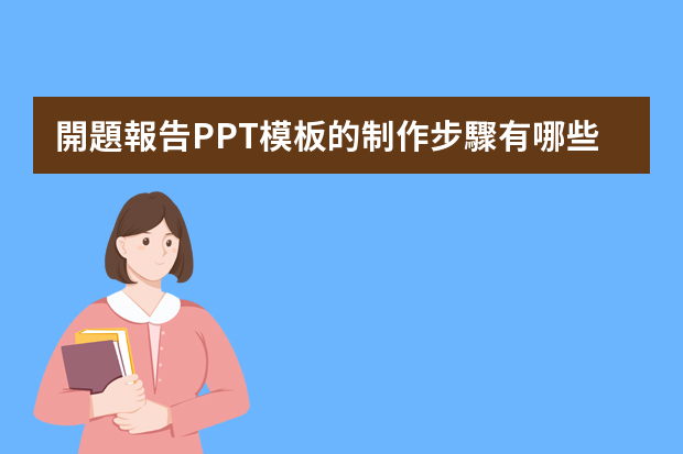 開題報告PPT模板的制作步驟有哪些？